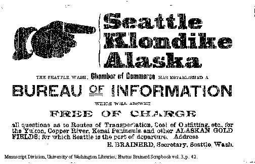 A photograph of a newspaper ad that reads, "Seattle Klondike Alaska. The Seattle Wash, Chamber of Commerce, has established a Bureau of Information which will answer Free of charge all questions as to routes of transportation, cost of outfitting, etc. for the Yukon, Copper River, Kanai Peninsula, and other Alaskan gold fields; for which Seattle is the port of departure. Address. E. Brainerd, Secretary, Seattle, Wash."