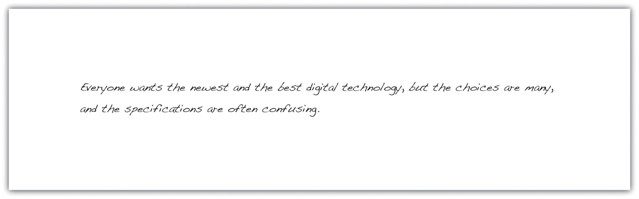 Everyone wants the newest and the best digital technology ,but the choices are many, and the specifications are often confusing