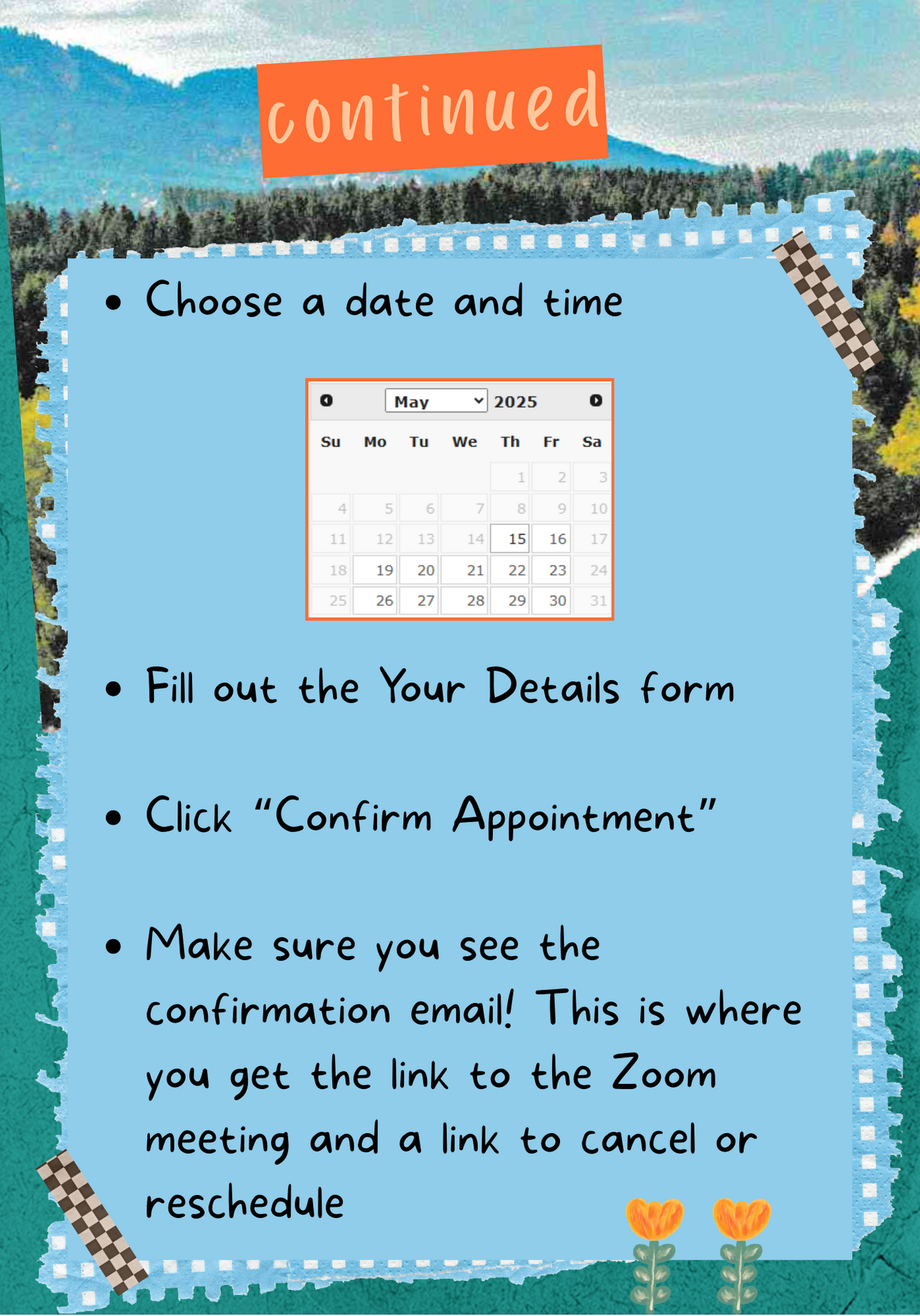 Continued Choose a date and time Fill out the Your Details form  Click “Confirm Appointment”  Make sure you see the confirmation email! This is where you get the link to the Zoom meeting and a link to cancel or reschedule 